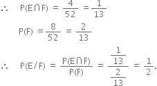 therefore space space space space space straight P left parenthesis straight E intersection straight F right parenthesis space equals space 4 over 52 space equals 1 over 13
space space space space space space space space space straight P left parenthesis straight F right parenthesis space equals 8 over 52 space equals space 2 over 13
therefore space space space space space straight P left parenthesis straight E divided by straight F right parenthesis space equals space fraction numerator straight P left parenthesis straight E intersection straight F right parenthesis over denominator straight P left parenthesis straight F right parenthesis end fraction space equals space fraction numerator begin display style 1 over 13 end style over denominator begin display style 2 over 13 end style end fraction space equals space 1 half.