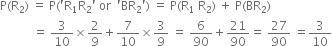 straight P left parenthesis straight R subscript 2 right parenthesis space equals space straight P left parenthesis apostrophe straight R subscript 1 straight R subscript 2 apostrophe space or space space apostrophe BR subscript 2 apostrophe right parenthesis space equals space straight P left parenthesis straight R subscript 1 space straight R subscript 2 right parenthesis space plus space straight P left parenthesis BR subscript 2 right parenthesis
space space space space space space space space space space space equals space 3 over 10 cross times 2 over 9 plus 7 over 10 cross times 3 over 9 space equals space 6 over 90 plus 21 over 90 equals space 27 over 90 space equals 3 over 10