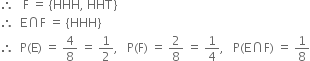 therefore space space space straight F space equals space left curly bracket HHH comma space HHT right curly bracket
therefore space space straight E intersection straight F space equals space left curly bracket HHH right curly bracket
therefore space space straight P left parenthesis straight E right parenthesis space equals space 4 over 8 space equals space 1 half comma space space space straight P left parenthesis straight F right parenthesis space equals space 2 over 8 space equals space 1 fourth comma space space space straight P left parenthesis straight E intersection straight F right parenthesis space equals space 1 over 8