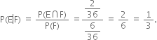 straight P left parenthesis straight E left enclose straight F right parenthesis end enclose space equals space fraction numerator straight P left parenthesis straight E intersection straight F right parenthesis over denominator straight P left parenthesis straight F right parenthesis end fraction space equals fraction numerator begin display style 2 over 36 end style over denominator begin display style 6 over 36 end style end fraction space equals space 2 over 6 space equals space 1 third.