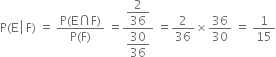 straight P left parenthesis straight E space left enclose space straight F end enclose right parenthesis space equals space fraction numerator straight P left parenthesis straight E intersection straight F right parenthesis over denominator straight P left parenthesis straight F right parenthesis end fraction space equals fraction numerator begin display style 2 over 36 end style over denominator begin display style 30 over 36 end style end fraction space equals 2 over 36 cross times 36 over 30 space equals space 1 over 15