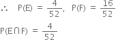 therefore space space space space straight P left parenthesis straight E right parenthesis space equals space 4 over 52 comma space space space straight P left parenthesis straight F right parenthesis space equals space 16 over 52
straight P left parenthesis straight E intersection straight F right parenthesis space equals space 4 over 52