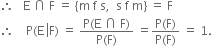 therefore space space space straight E space intersection space straight F space equals space left curly bracket straight m space straight f space straight s comma space space straight s space straight f space straight m right curly bracket space equals space straight F
therefore space space space space straight P left parenthesis straight E space left enclose straight F right parenthesis space equals space fraction numerator straight P left parenthesis straight E space intersection space straight F right parenthesis over denominator straight P left parenthesis straight F right parenthesis end fraction space equals fraction numerator straight P left parenthesis straight F right parenthesis over denominator straight P left parenthesis straight F right parenthesis end fraction space equals space 1.