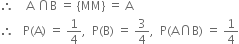 therefore space space space space straight A space intersection straight B space equals space left curly bracket MM right curly bracket space equals space straight A
therefore space space space straight P left parenthesis straight A right parenthesis space equals space 1 fourth comma space space straight P left parenthesis straight B right parenthesis space equals space 3 over 4 comma space space straight P left parenthesis straight A intersection straight B right parenthesis space equals space 1 fourth