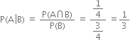 straight P left parenthesis straight A space left enclose straight B right parenthesis space equals space fraction numerator straight P left parenthesis straight A intersection straight B right parenthesis over denominator straight P left parenthesis straight B right parenthesis end fraction space equals space fraction numerator begin display style 1 fourth end style over denominator begin display style 3 over 4 end style end fraction space equals 1 third