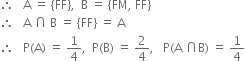 therefore space space space straight A space equals space left curly bracket FF right curly bracket comma space space straight B space equals space left curly bracket FM comma space FF right curly bracket
therefore space space space straight A space intersection space straight B space equals space left curly bracket FF right curly bracket space equals space straight A
therefore space space space straight P left parenthesis straight A right parenthesis space equals space 1 fourth comma space space straight P left parenthesis straight B right parenthesis space equals space 2 over 4 comma space space space straight P left parenthesis straight A space intersection straight B right parenthesis space equals space 1 fourth
