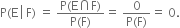 straight P left parenthesis straight E space left enclose space straight F right parenthesis end enclose space equals space fraction numerator straight P left parenthesis straight E intersection straight F right parenthesis over denominator straight P left parenthesis straight F right parenthesis end fraction equals space fraction numerator 0 over denominator straight P left parenthesis straight F right parenthesis end fraction equals space 0.