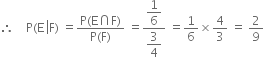 therefore space space space space straight P left parenthesis straight E space left enclose straight F right parenthesis space equals fraction numerator straight P left parenthesis straight E intersection straight F right parenthesis over denominator straight P left parenthesis straight F right parenthesis end fraction space equals fraction numerator begin display style 1 over 6 end style over denominator begin display style 3 over 4 end style end fraction space equals 1 over 6 cross times 4 over 3 space equals space 2 over 9