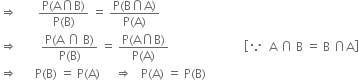 rightwards double arrow space space space space space space space fraction numerator straight P left parenthesis straight A intersection straight B right parenthesis over denominator straight P left parenthesis straight B right parenthesis end fraction space equals space fraction numerator straight P left parenthesis straight B intersection straight A right parenthesis over denominator straight P left parenthesis straight A right parenthesis end fraction
rightwards double arrow space space space space space space space space fraction numerator straight P left parenthesis straight A space intersection space straight B right parenthesis over denominator straight P left parenthesis straight B right parenthesis end fraction space equals space fraction numerator straight P left parenthesis straight A intersection straight B right parenthesis over denominator straight P left parenthesis straight A right parenthesis end fraction space space space space space space space space space space space space space space space space space space space space space space space space space open square brackets because space space straight A space intersection space straight B space equals space straight B space intersection straight A close square brackets
rightwards double arrow space space space space space space straight P left parenthesis straight B right parenthesis space equals space straight P left parenthesis straight A right parenthesis space space space space space rightwards double arrow space space space straight P left parenthesis straight A right parenthesis space equals space straight P left parenthesis straight B right parenthesis
