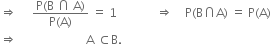 rightwards double arrow space space space space space fraction numerator straight P left parenthesis straight B space intersection space straight A right parenthesis over denominator straight P left parenthesis straight A right parenthesis end fraction space equals space 1 space space space space space space space space space space space space space rightwards double arrow space space space space straight P left parenthesis straight B intersection straight A right parenthesis space equals space straight P left parenthesis straight A right parenthesis
rightwards double arrow space space space space space space space space space space space space space space space space space space space space space space space straight A space subset of straight B.