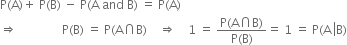 straight P left parenthesis straight A right parenthesis plus space straight P left parenthesis straight B right parenthesis space minus space straight P left parenthesis straight A space and space straight B right parenthesis space equals space straight P left parenthesis straight A right parenthesis
rightwards double arrow space space space space space space space space space space space space space space space straight P left parenthesis straight B right parenthesis space equals space straight P left parenthesis straight A intersection straight B right parenthesis space space space space rightwards double arrow space space space space 1 space equals space fraction numerator straight P left parenthesis straight A intersection straight B right parenthesis over denominator straight P left parenthesis straight B right parenthesis end fraction equals space 1 space equals space straight P left parenthesis straight A space left enclose straight B right parenthesis
