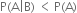 straight P left parenthesis straight A vertical line straight B right parenthesis space less than thin space straight P left parenthesis straight A right parenthesis