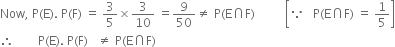 Now comma space straight P left parenthesis straight E right parenthesis. space straight P left parenthesis straight F right parenthesis space equals space 3 over 5 cross times 3 over 10 space equals 9 over 50 not equal to space straight P left parenthesis straight E intersection straight F right parenthesis space space space space space space space space space space open square brackets because space space space straight P left parenthesis straight E intersection straight F right parenthesis space equals space 1 fifth close square brackets
therefore space space space space space space space space straight P left parenthesis straight E right parenthesis. space straight P left parenthesis straight F right parenthesis space space space not equal to space straight P left parenthesis straight E intersection straight F right parenthesis
