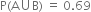 straight P left parenthesis straight A union straight B right parenthesis space equals space 0.69