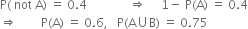 straight P left parenthesis space not space straight A right parenthesis space equals space 0.4 space space space space space space space space space space space space space space rightwards double arrow space space space space space 1 minus space straight P left parenthesis straight A right parenthesis space equals space 0.4
rightwards double arrow space space space space space space space space straight P left parenthesis straight A right parenthesis space equals space 0.6 comma space space space straight P left parenthesis straight A union straight B right parenthesis space equals space 0.75
