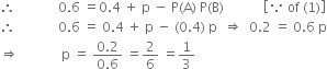 therefore space space space space space space space space space space space space space 0.6 space equals 0.4 space plus space straight p space minus space straight P left parenthesis straight A right parenthesis space straight P left parenthesis straight B right parenthesis space space space space space space space space space space space space open square brackets because space of space left parenthesis 1 right parenthesis close square brackets
therefore space space space space space space space space space space space space space 0.6 space equals space 0.4 space plus space straight p space minus space left parenthesis 0.4 right parenthesis space straight p space space rightwards double arrow space space 0.2 space equals space 0.6 space straight p
rightwards double arrow space space space space space space space space space space space space space straight p space equals space fraction numerator 0.2 over denominator 0.6 end fraction space equals 2 over 6 space equals 1 third