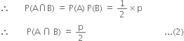 therefore space space space space space space space straight P left parenthesis straight A intersection straight B right parenthesis space equals space straight P left parenthesis straight A right parenthesis space straight P left parenthesis straight B right parenthesis space equals space 1 half cross times straight p
therefore space space space space space space space space straight P left parenthesis straight A space intersection space straight B right parenthesis space equals space straight p over 2 space space space space space space space space space space space space space space space space space space space space space space space space space space space space space space space space space space space space space... left parenthesis 2 right parenthesis