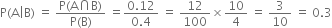 straight P left parenthesis straight A vertical line straight B right parenthesis space equals space fraction numerator straight P left parenthesis straight A intersection straight B right parenthesis over denominator straight P left parenthesis straight B right parenthesis end fraction space equals fraction numerator 0.12 over denominator 0.4 end fraction space equals space 12 over 100 cross times 10 over 4 space equals space 3 over 10 space equals space 0.3