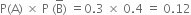 straight P left parenthesis straight A right parenthesis space cross times space straight P space left parenthesis straight B with bar on top right parenthesis space equals 0.3 space cross times space 0.4 space equals space 0.12