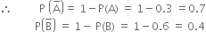 therefore space space space space space space space space space space straight P space open parentheses straight A with bar on top close parentheses equals space 1 minus straight P left parenthesis straight A right parenthesis space equals space 1 minus 0.3 space equals 0.7
space space space space space space space space space space space space space straight P open parentheses straight B with bar on top close parentheses space equals space 1 minus space straight P left parenthesis straight B right parenthesis space equals space 1 minus 0.6 space equals space 0.4