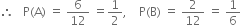 therefore space space space straight P left parenthesis straight A right parenthesis space equals space 6 over 12 space equals 1 half comma space space space space straight P left parenthesis straight B right parenthesis space equals space 2 over 12 space equals space 1 over 6