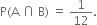 straight P left parenthesis straight A space intersection space straight B right parenthesis space equals space 1 over 12.