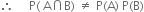 therefore space space space space space straight P left parenthesis space straight A intersection straight B right parenthesis space not equal to space straight P left parenthesis straight A right parenthesis space straight P left parenthesis straight B right parenthesis