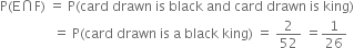 straight P left parenthesis straight E intersection straight F right parenthesis space equals space straight P left parenthesis card space drawn space is space black space and space card space drawn space is space king right parenthesis
space space space space space space space space space space space space space space space space equals space straight P left parenthesis card space drawn space is space straight a space black space king right parenthesis space equals space 2 over 52 space equals 1 over 26