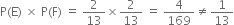 straight P left parenthesis straight E right parenthesis space cross times space straight P left parenthesis straight F right parenthesis space equals space 2 over 13 cross times 2 over 13 space equals space 4 over 169 not equal to 1 over 13