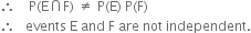 therefore space space space space straight P left parenthesis straight E intersection straight F right parenthesis space not equal to space straight P left parenthesis straight E right parenthesis space straight P left parenthesis straight F right parenthesis
therefore space space space events space straight E space and space straight F space are space not space independent.