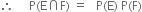 therefore space space space space space straight P left parenthesis straight E intersection straight F right parenthesis space equals space space space straight P left parenthesis straight E right parenthesis space straight P left parenthesis straight F right parenthesis