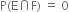 straight P left parenthesis straight E intersection straight F right parenthesis space equals space 0