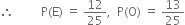 therefore space space space space space space space space space straight P left parenthesis straight E right parenthesis space equals space 12 over 25 comma space space straight P left parenthesis straight O right parenthesis space equals space 13 over 25