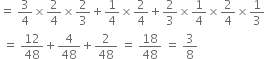 equals space 3 over 4 cross times 2 over 4 cross times 2 over 3 plus 1 fourth cross times 2 over 4 plus 2 over 3 cross times 1 fourth cross times 2 over 4 cross times 1 third
space equals space 12 over 48 plus 4 over 48 plus 2 over 48 space equals space 18 over 48 space equals space 3 over 8

