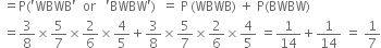 space equals straight P left parenthesis apostrophe WBWB apostrophe space space or space space space apostrophe BWBW apostrophe right parenthesis space space equals space straight P thin space left parenthesis WBWB right parenthesis space plus space straight P left parenthesis BWBW right parenthesis
space equals 3 over 8 cross times 5 over 7 cross times 2 over 6 cross times 4 over 5 plus 3 over 8 cross times 5 over 7 cross times 2 over 6 cross times 4 over 5 space equals 1 over 14 plus 1 over 14 space equals space 1 over 7