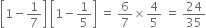 open square brackets 1 minus 1 over 7 close square brackets space open square brackets 1 minus 1 fifth close square brackets space equals space 6 over 7 cross times 4 over 5 space equals space 24 over 35