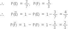 therefore space space space space space space space straight P left parenthesis straight E right parenthesis space equals space 3 over 7 comma space space space straight P left parenthesis straight F right parenthesis space equals space 1 third
therefore space space space space space space space straight P left parenthesis straight E with bar on top right parenthesis space equals space 1 space minus space straight P left parenthesis straight E right parenthesis space equals space 1 minus 3 over 7 space equals 4 over 7
space space space space space space space space space space space straight P left parenthesis straight F with bar on top right parenthesis space equals space 1 space space minus space straight P left parenthesis straight F right parenthesis space equals space 1 minus 1 third space equals 2 over 3