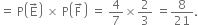 equals space straight P open parentheses straight E with rightwards arrow on top close parentheses space cross times space straight P open parentheses straight F with rightwards arrow on top close parentheses space equals space 4 over 7 cross times 2 over 3 space equals 8 over 21.