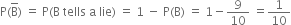 straight P left parenthesis straight B with bar on top right parenthesis space equals space straight P left parenthesis straight B space tells space straight a space lie right parenthesis space equals space 1 space minus space straight P left parenthesis straight B right parenthesis space equals space 1 minus 9 over 10 space equals 1 over 10