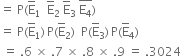 equals space straight P left parenthesis straight E with bar on top subscript 1 space space straight E with bar on top subscript 2 space straight E with bar on top subscript 3 space stack straight E subscript 4 with bar on top right parenthesis
equals space straight P left parenthesis straight E with bar on top subscript 1 right parenthesis thin space straight P left parenthesis straight E with bar on top subscript 2 right parenthesis space space straight P left parenthesis straight E with bar on top subscript 3 right parenthesis thin space straight P left parenthesis straight E with bar on top subscript 4 right parenthesis
space equals space.6 space cross times space.7 space cross times space.8 space cross times space.9 space equals space.3024