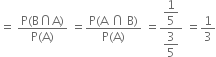 equals space fraction numerator straight P left parenthesis straight B intersection straight A right parenthesis over denominator straight P left parenthesis straight A right parenthesis end fraction space equals fraction numerator straight P left parenthesis straight A space intersection space straight B right parenthesis over denominator straight P left parenthesis straight A right parenthesis end fraction space equals fraction numerator begin display style 1 fifth end style over denominator begin display style 3 over 5 end style end fraction space equals 1 third