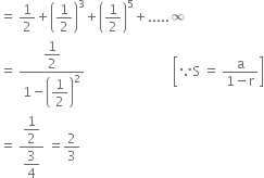 equals space 1 half plus open parentheses 1 half close parentheses cubed plus open parentheses 1 half close parentheses to the power of 5 plus..... infinity
equals space fraction numerator begin display style 1 half end style over denominator 1 minus open parentheses begin display style 1 half end style close parentheses squared end fraction space space space space space space space space space space space space space space space space space space space space space space space space space space space open square brackets because straight S space equals space fraction numerator straight a over denominator 1 minus straight r end fraction close square brackets
equals space fraction numerator begin display style 1 half end style over denominator begin display style 3 over 4 end style end fraction space equals 2 over 3