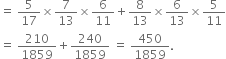 equals space 5 over 17 cross times 7 over 13 cross times 6 over 11 plus 8 over 13 cross times 6 over 13 cross times 5 over 11
equals space 210 over 1859 plus 240 over 1859 space equals space 450 over 1859.