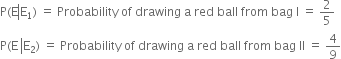straight P left parenthesis straight E left enclose straight E subscript 1 end enclose right parenthesis space equals space Probability space of space drawing space straight a space red space ball space from space bag space straight I space equals space 2 over 5
straight P left parenthesis straight E space left enclose straight E subscript 2 end enclose right parenthesis space equals space Probability space of space drawing space straight a space red space ball space from space bag space II space equals space 4 over 9