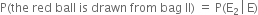 straight P left parenthesis the space red space ball space is space drawn space from space bag space II right parenthesis space equals space straight P left parenthesis straight E subscript 2 space left enclose space straight E end enclose right parenthesis