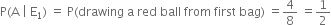 straight P left parenthesis straight A space vertical line space straight E subscript 1 right parenthesis space equals space straight P left parenthesis drawing space straight a space red space ball space from space first space bag right parenthesis space equals 4 over 8 space equals 1 half
