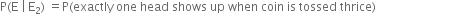 straight P left parenthesis straight E space vertical line thin space straight E subscript 2 right parenthesis space equals straight P left parenthesis exactly space one space head space shows space up space when space coin space is space tossed space thrice right parenthesis space space space space space space space space space space space space space space space space space space space space space space space space space