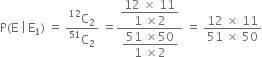 straight P left parenthesis straight E space vertical line thin space straight E subscript 1 right parenthesis space equals space fraction numerator straight C presuperscript 12 subscript 2 over denominator straight C presuperscript 51 subscript 2 end fraction space equals fraction numerator begin display style fraction numerator 12 space cross times space 11 over denominator 1 space cross times 2 end fraction end style over denominator begin display style fraction numerator 51 space cross times 50 over denominator 1 space cross times 2 end fraction end style end fraction space equals space fraction numerator 12 space cross times space 11 over denominator 51 space cross times space 50 end fraction