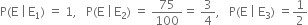 straight P left parenthesis straight E space vertical line thin space straight E subscript 1 right parenthesis space equals space 1 comma space space space straight P left parenthesis straight E space vertical line thin space straight E subscript 2 right parenthesis space equals space 75 over 100 equals space 3 over 4 comma space space space straight P left parenthesis straight E space vertical line space straight E subscript 3 right parenthesis space equals 1 half