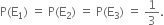 straight P left parenthesis straight E subscript 1 right parenthesis space equals space straight P left parenthesis straight E subscript 2 right parenthesis space equals space straight P left parenthesis straight E subscript 3 right parenthesis space equals space 1 third.